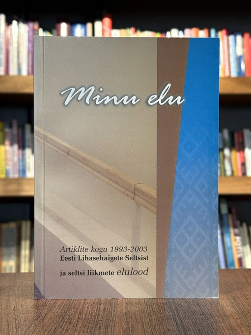 Minu elu. Artiklite kogumik 1993-2003 Eesti Lihasehaigete Seltsist ja seltsi liikmete elulood