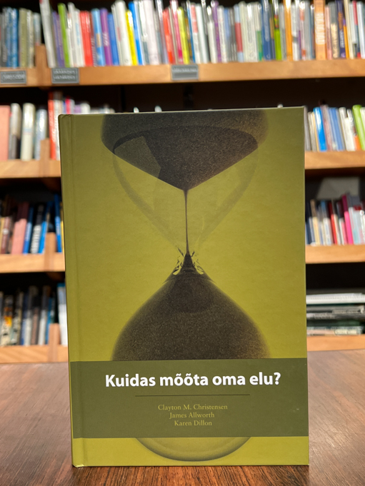 Clayton M. Christensen, James Allworth, Karen Dillon "Kuidas mõõta oma elu?"